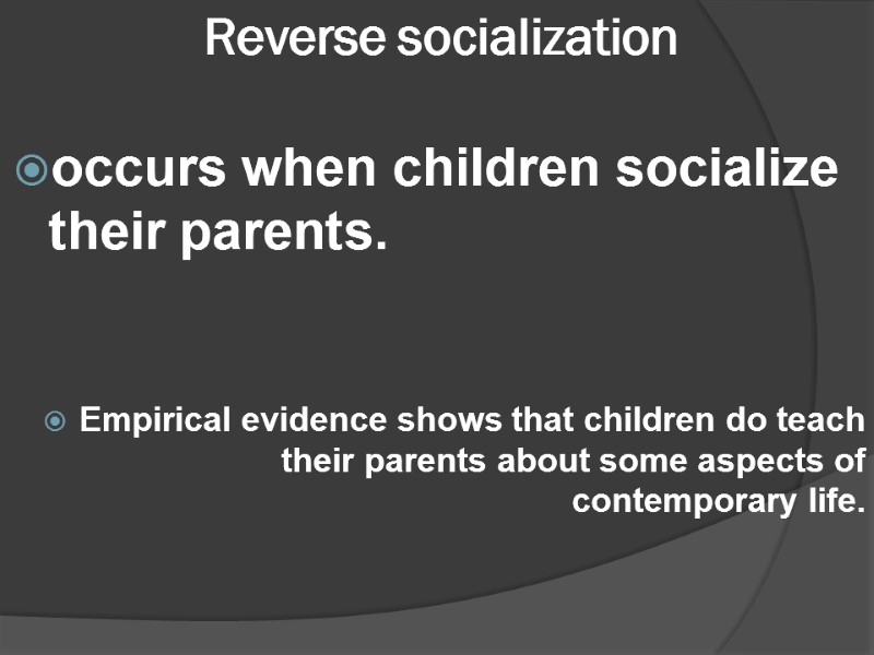Reverse socialization  occurs when children socialize their parents.   Empirical evidence shows